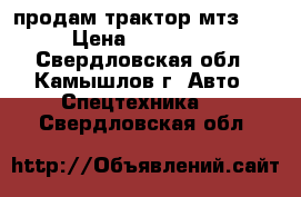 продам трактор мтз-82 › Цена ­ 250 000 - Свердловская обл., Камышлов г. Авто » Спецтехника   . Свердловская обл.